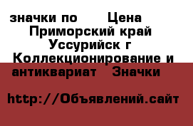 значки по 50 › Цена ­ 50 - Приморский край, Уссурийск г. Коллекционирование и антиквариат » Значки   